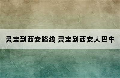 灵宝到西安路线 灵宝到西安大巴车